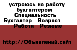 устроюсь на работу бухгалтером  › Специальность ­ Бухгалтер › Возраст ­ 19 -  Работа » Резюме   